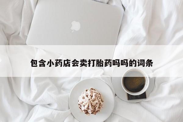 网上米非司酮在线下单微信包含小药店会卖打胎药吗吗的词条