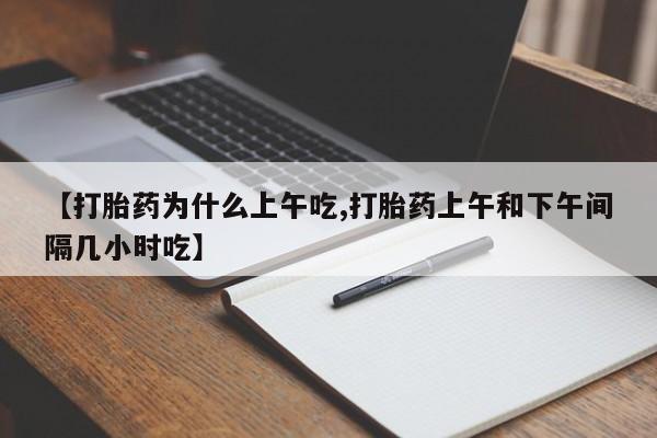网上米非司酮在线下单微信【打胎药为什么上午吃,打胎药上午和下午间隔几小时吃】