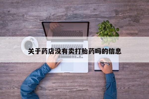 网上米非司酮在线下单微信关于药店没有卖打胎药吗的信息