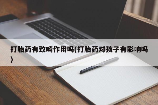 网上米非司酮在线下单微信打胎药有致畸作用吗(打胎药对孩子有影响吗)