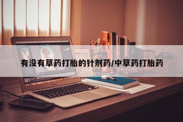 网上米非司酮在线下单微信有没有草药打胎的针剂药/中草药打胎药