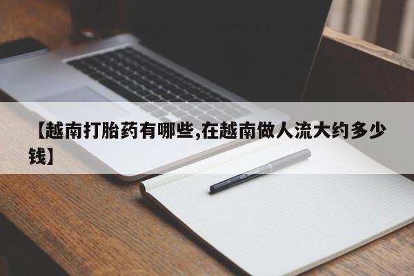 网上米非司酮在线下单微信【越南打胎药有哪些,在越南做人流大约多少钱】