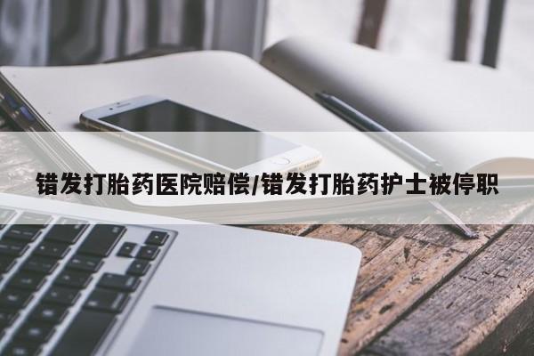 网上米非司酮在线下单微信错发打胎药医院赔偿/错发打胎药护士被停职
